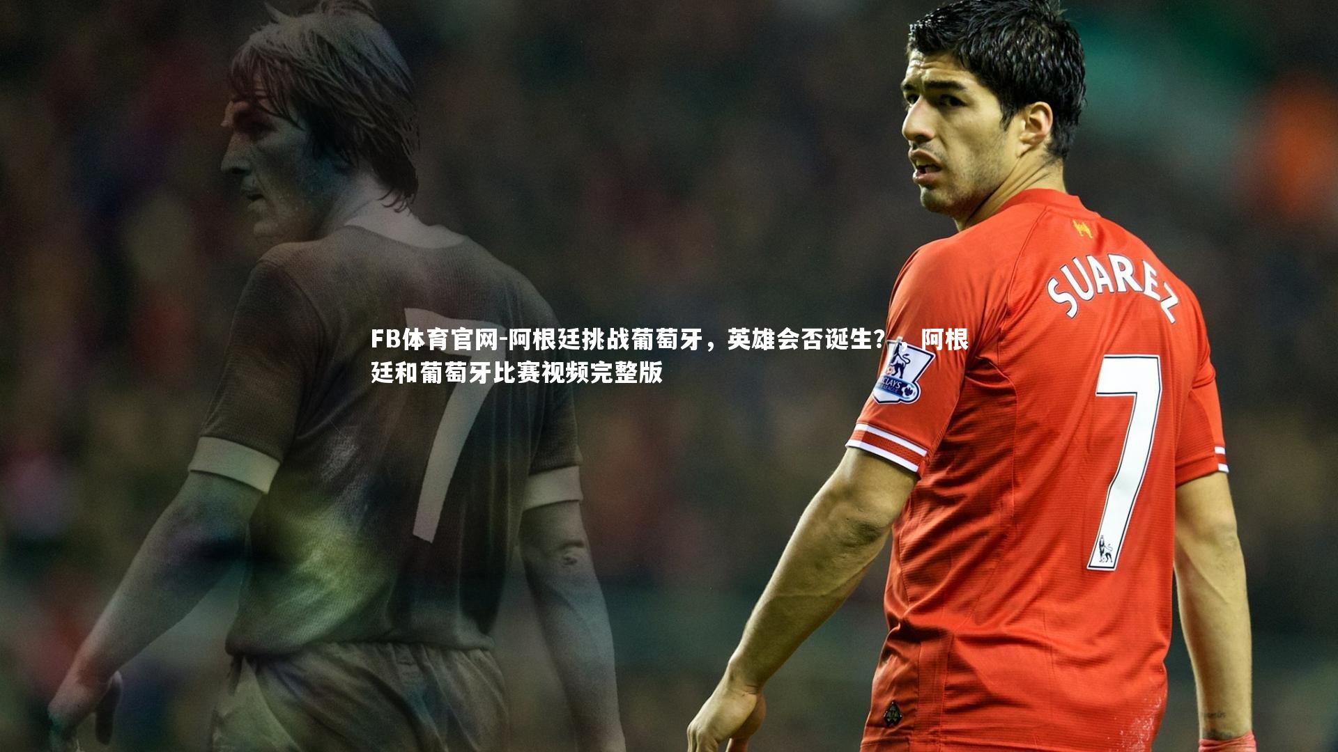 阿根廷挑战葡萄牙,英雄会否诞生?,阿根廷和葡萄牙比赛视频完整版