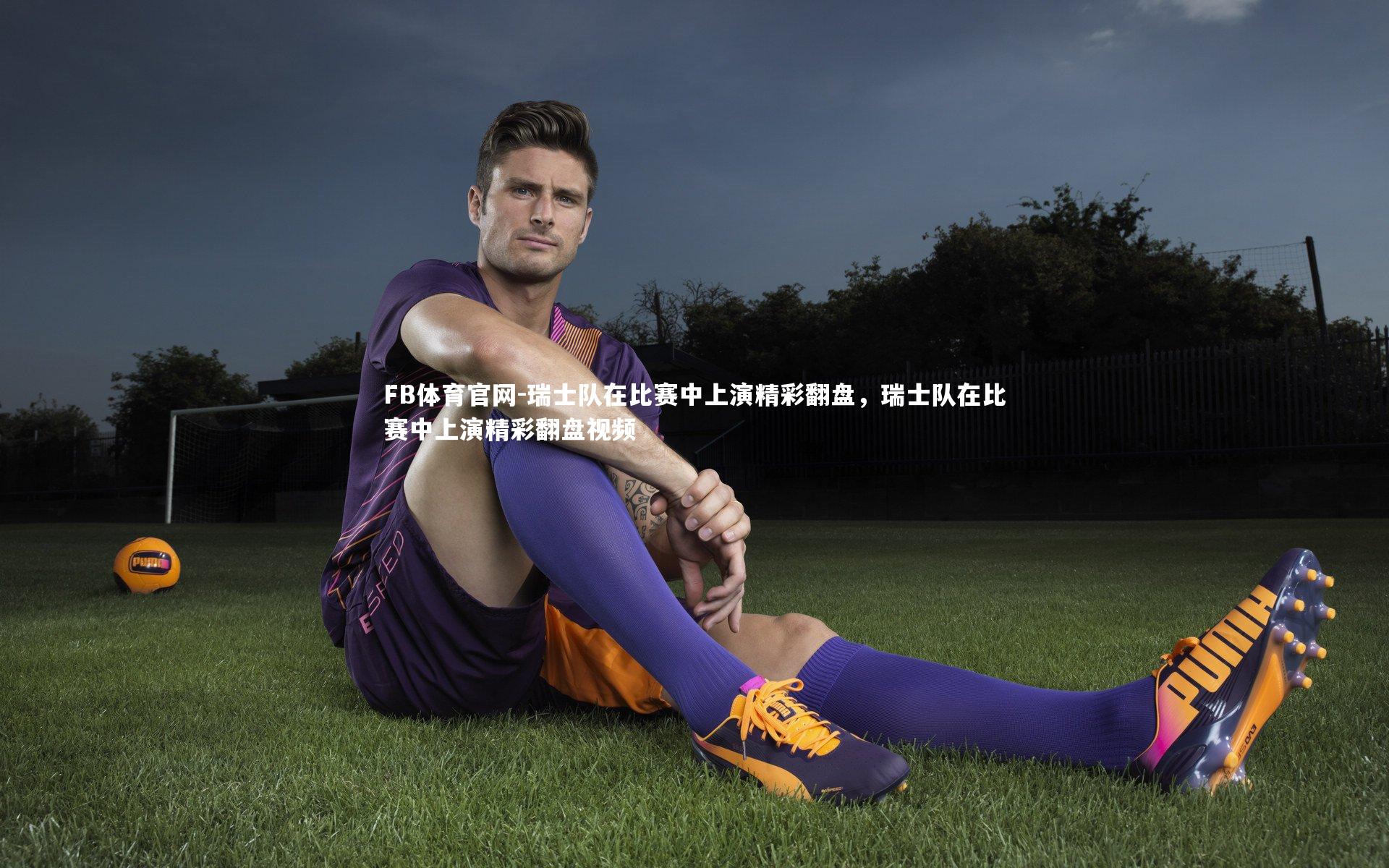 FB体育官网-瑞士队在比赛中上演精彩翻盘,瑞士队在比赛中上演精彩翻盘视频