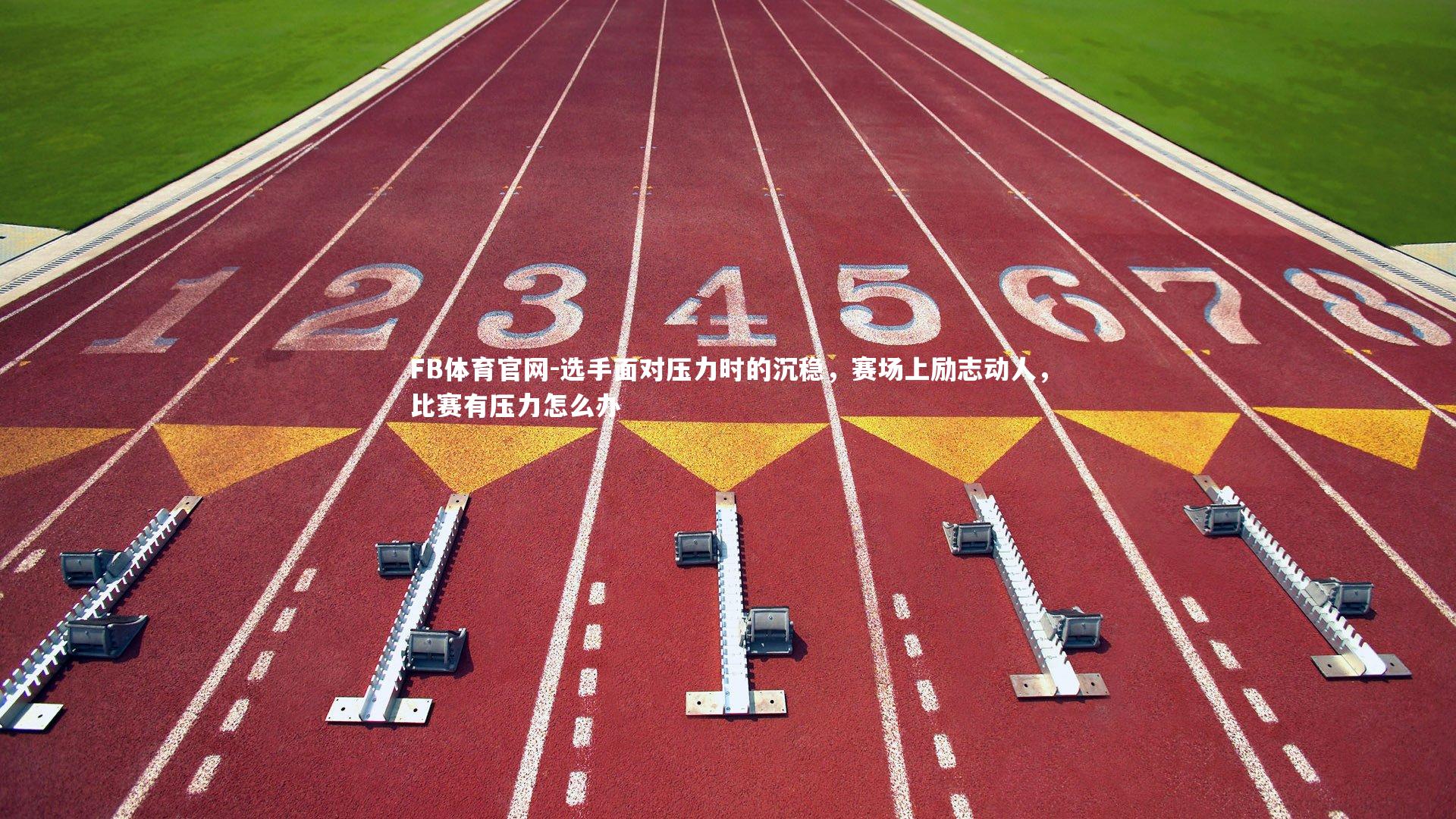 FB体育官网-选手面对压力时的沉稳，赛场上励志动人，比赛有压力怎么办