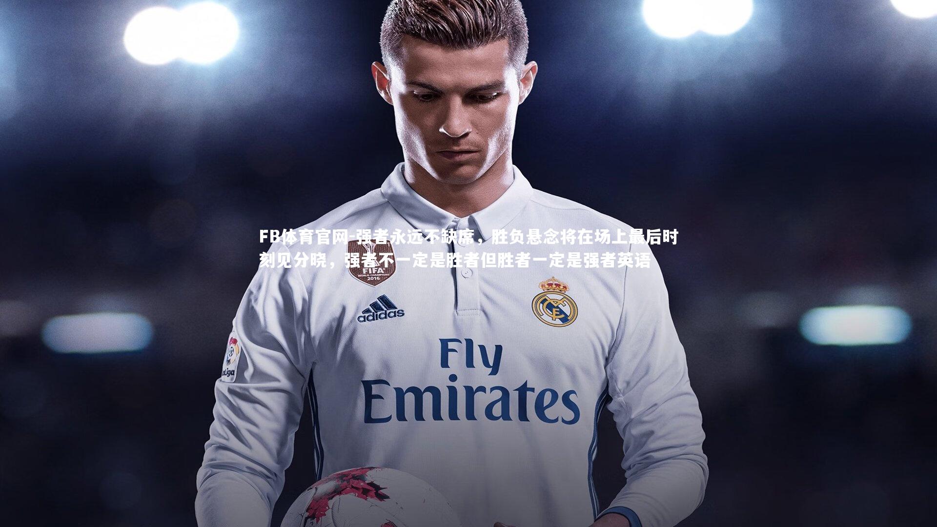 FB体育官网-强者永远不缺席，胜负悬念将在场上最后时刻见分晓，强者不一定是胜者但胜者一定是强者英语