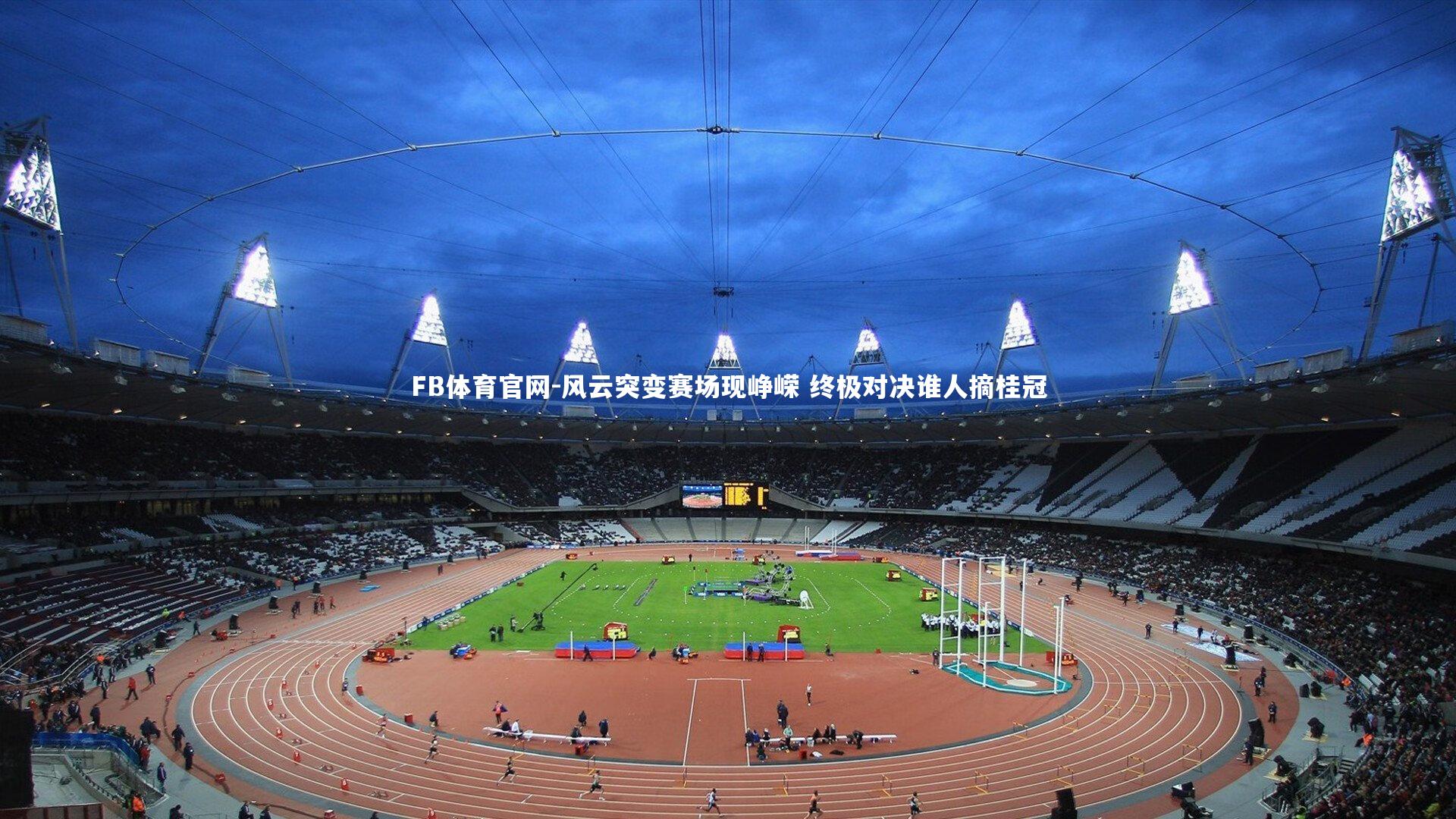 FB体育官网-风云突变赛场现峥嵘 终极对决谁人摘桂冠