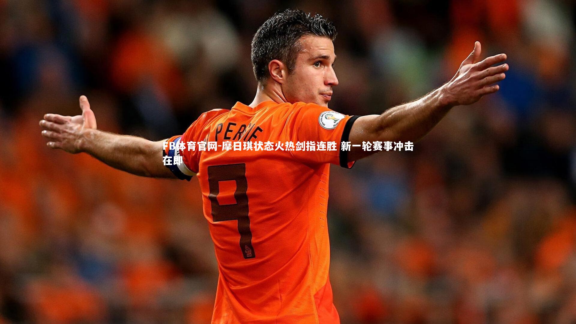 摩日琪状态火热剑指连胜 新一轮赛事冲击在即