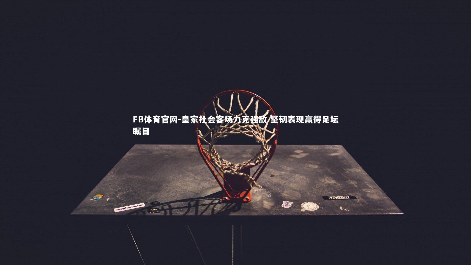 皇家社会客场力克强敌 坚韧表现赢得足坛瞩目