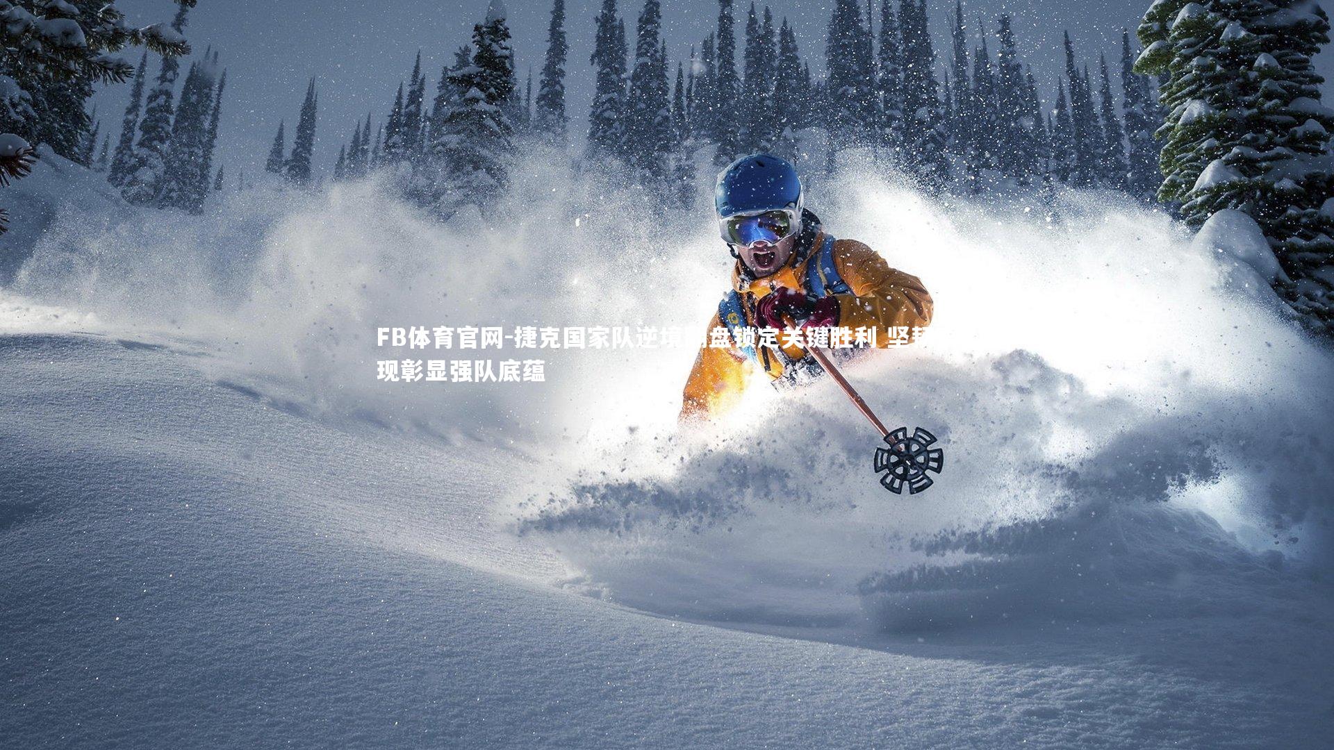 捷克国家队逆境翻盘锁定关键胜利 坚韧表现彰显强队底蕴