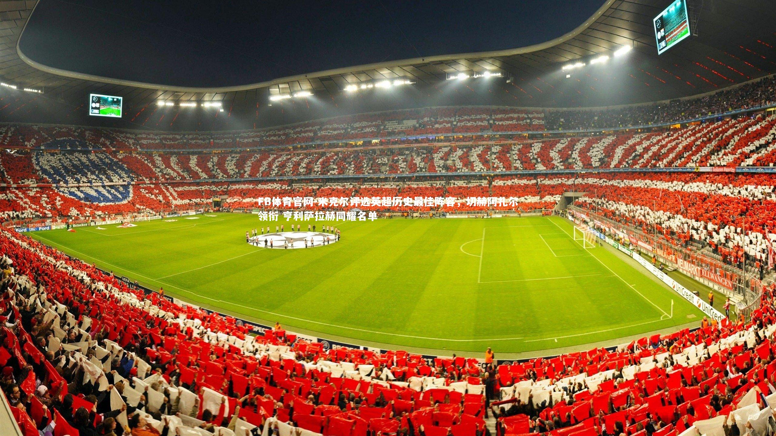 米克尔评选英超历史最佳阵容，切赫阿扎尔领衔 亨利萨拉赫同耀名单