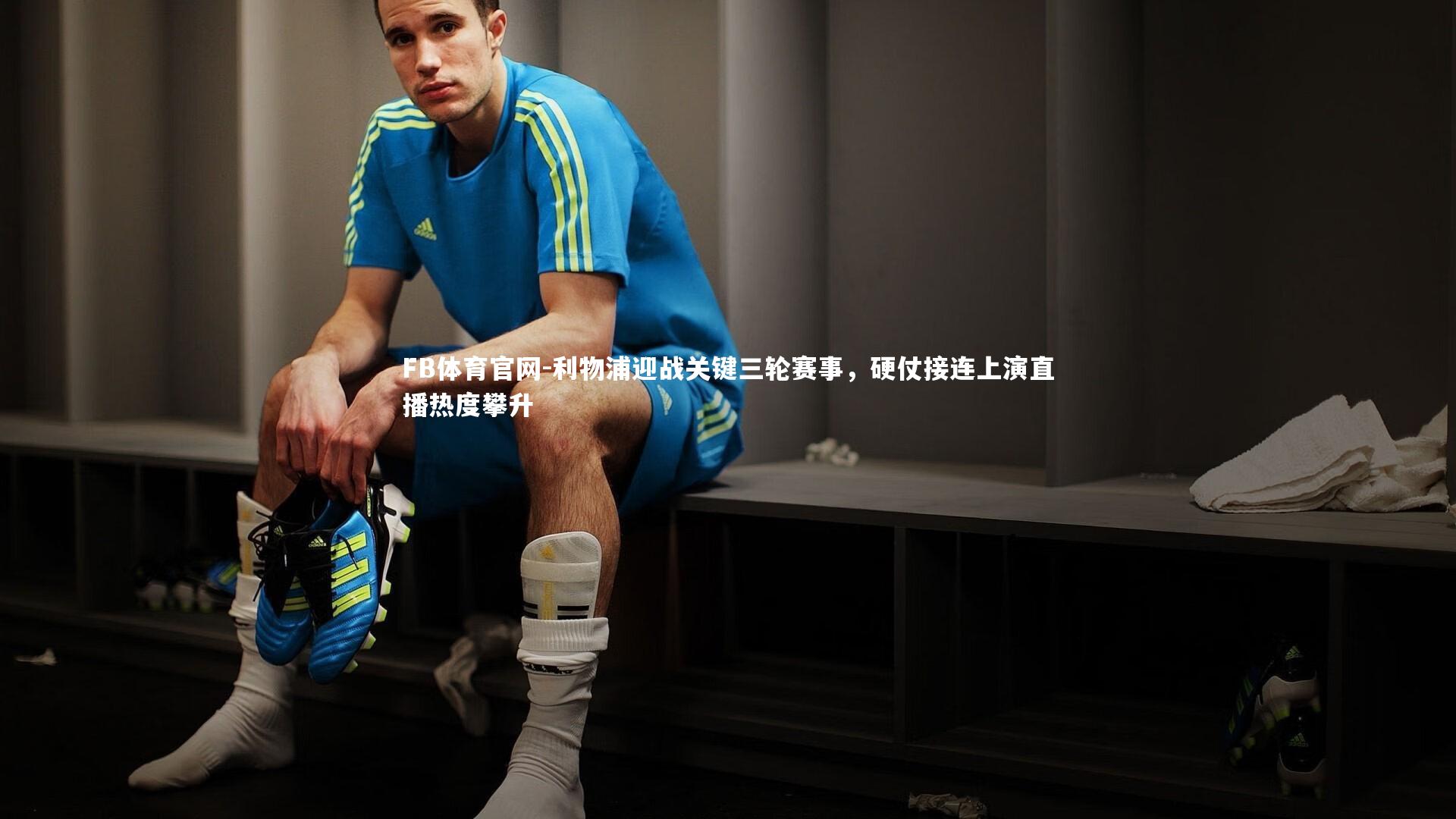 利物浦迎战关键三轮赛事，硬仗接连上演直播热度攀升