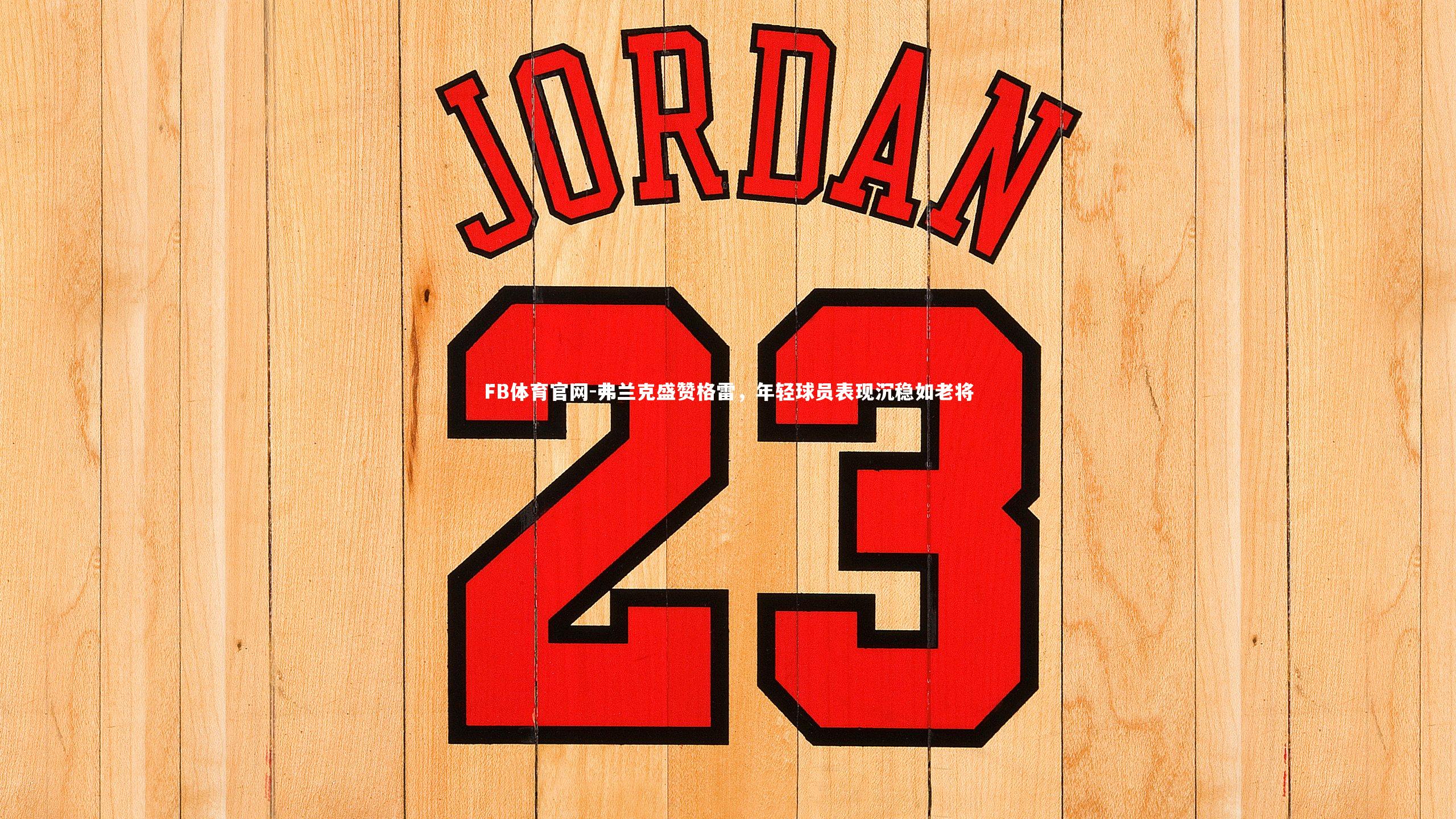 弗兰克盛赞格雷,年轻球员表现沉稳如老将