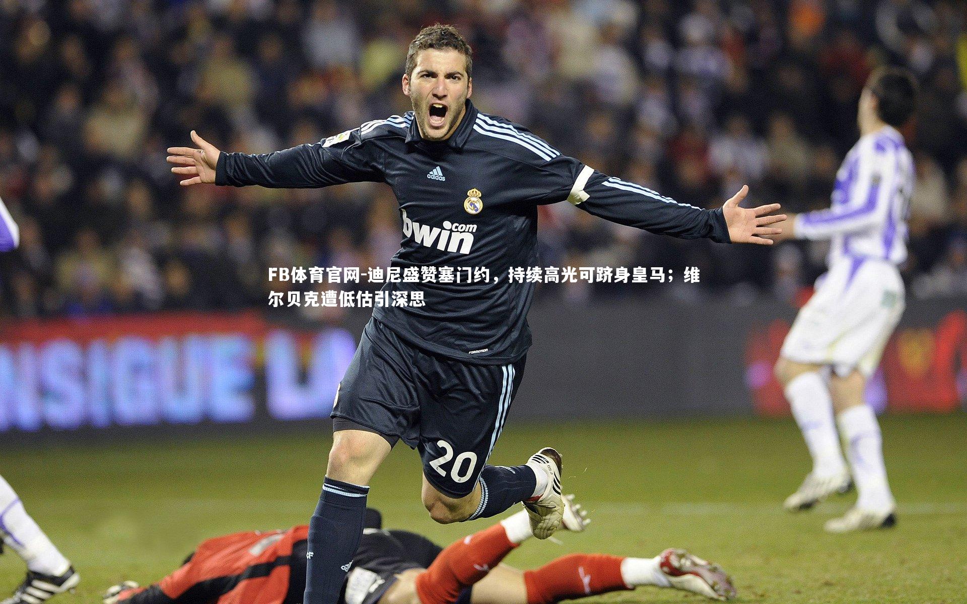 迪尼盛赞塞门约，持续高光可跻身皇马；维尔贝克遭低估引深思