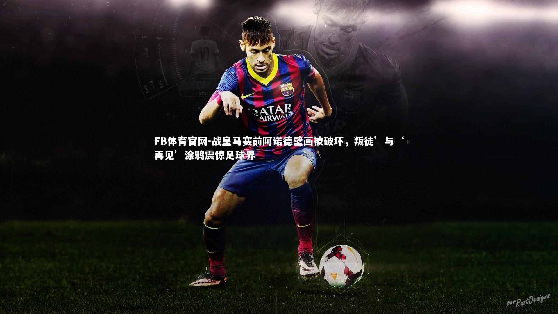 战皇马赛前阿诺德壁画被破坏，叛徒’与‘再见’涂鸦震惊足球界