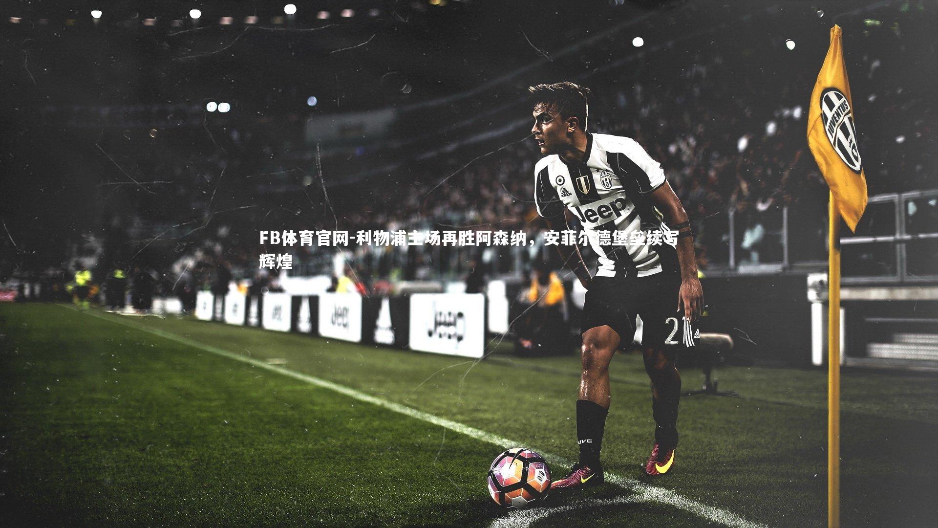 利物浦主场再胜阿森纳,安菲尔德堡垒续写辉煌