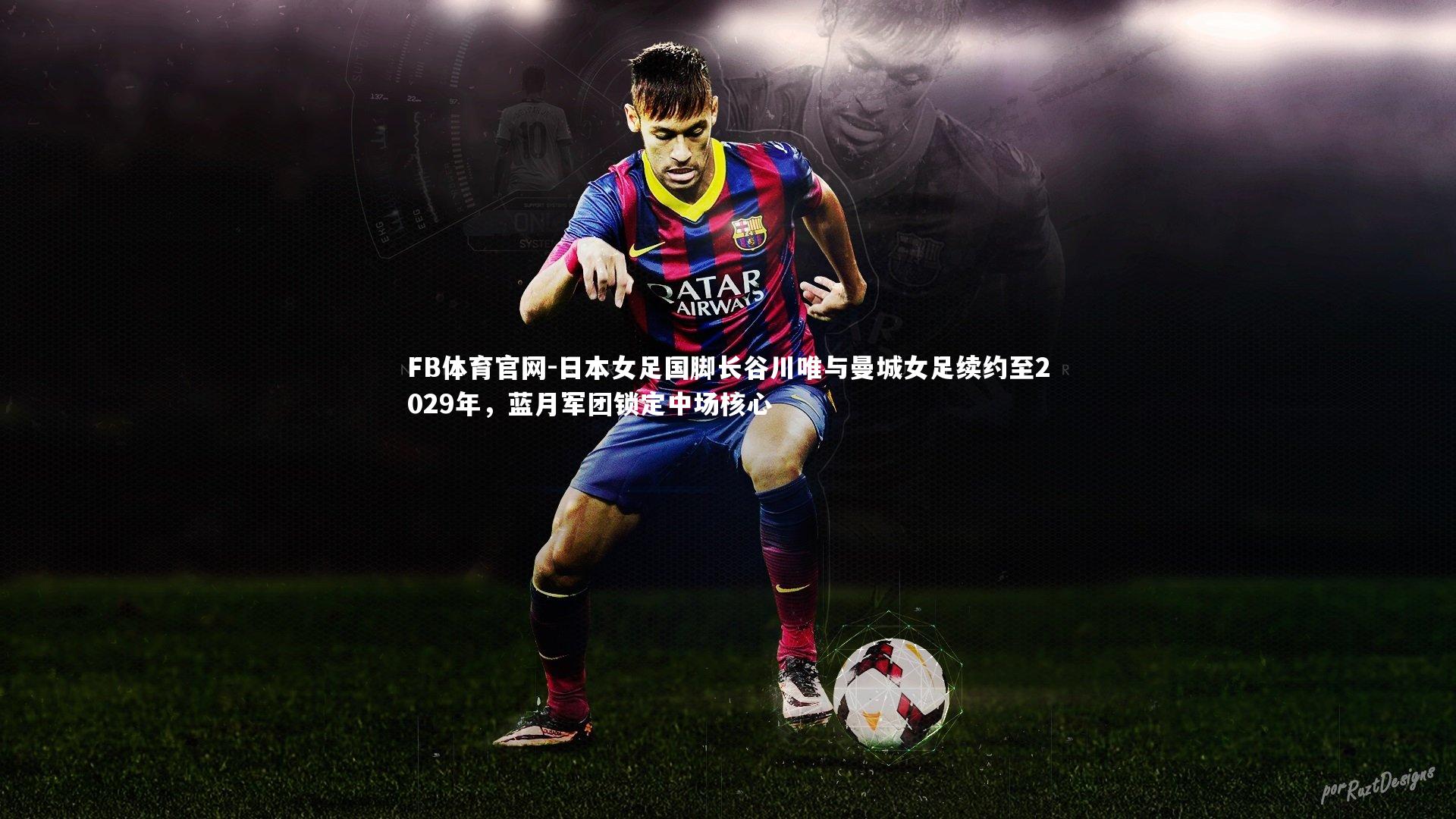 日本女足国脚长谷川唯与曼城女足续约至2029年,蓝月军团锁定中场核心
