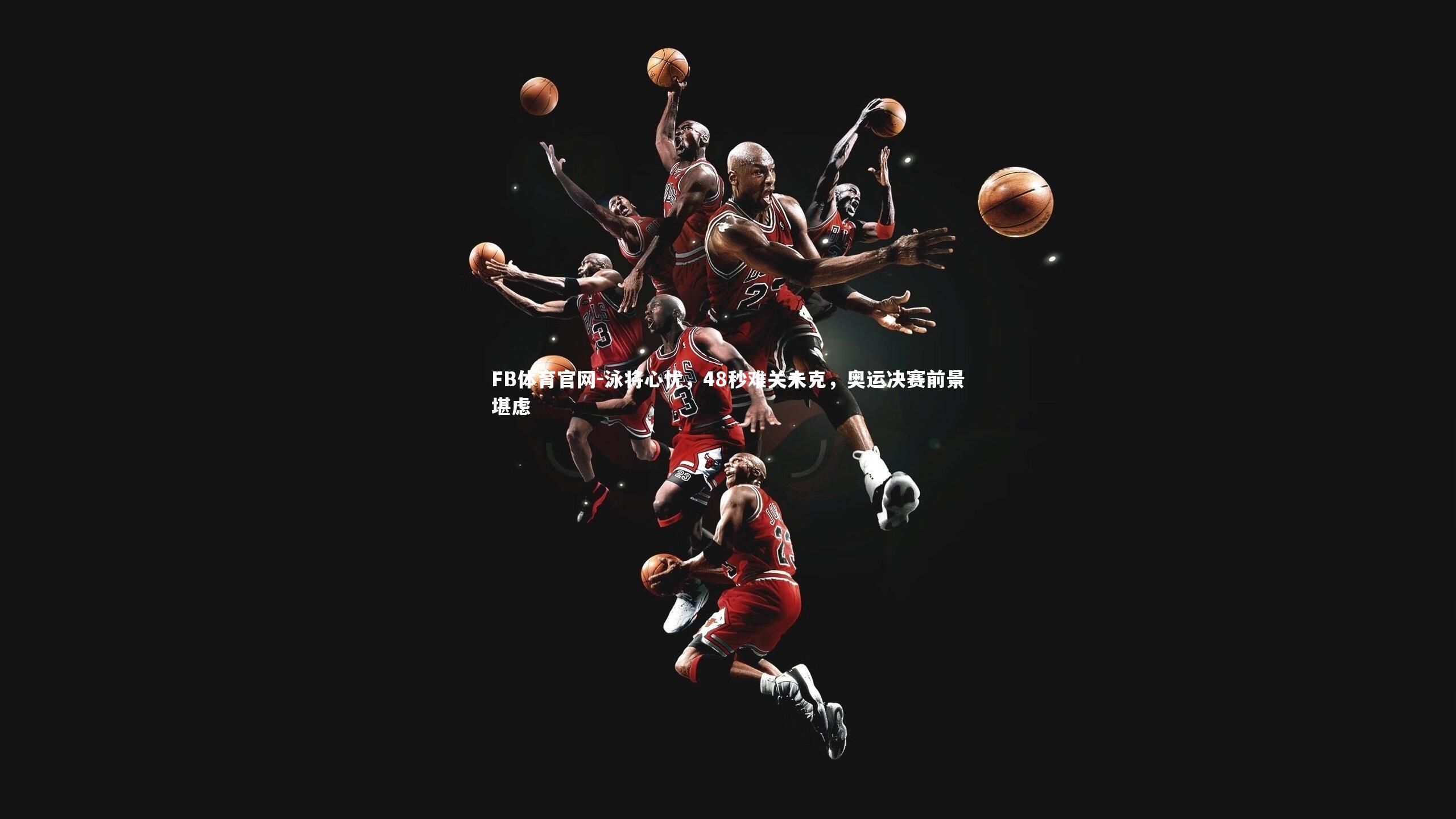 泳将心忧，48秒难关未克，奥运决赛前景堪虑