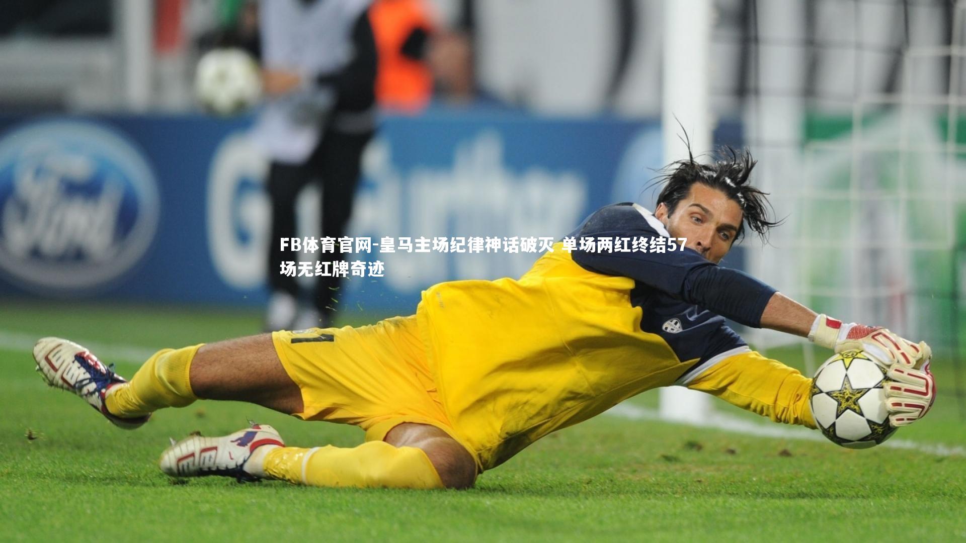 FB体育官网-皇马主场纪律神话破灭 单场两红终结57场无红牌奇迹