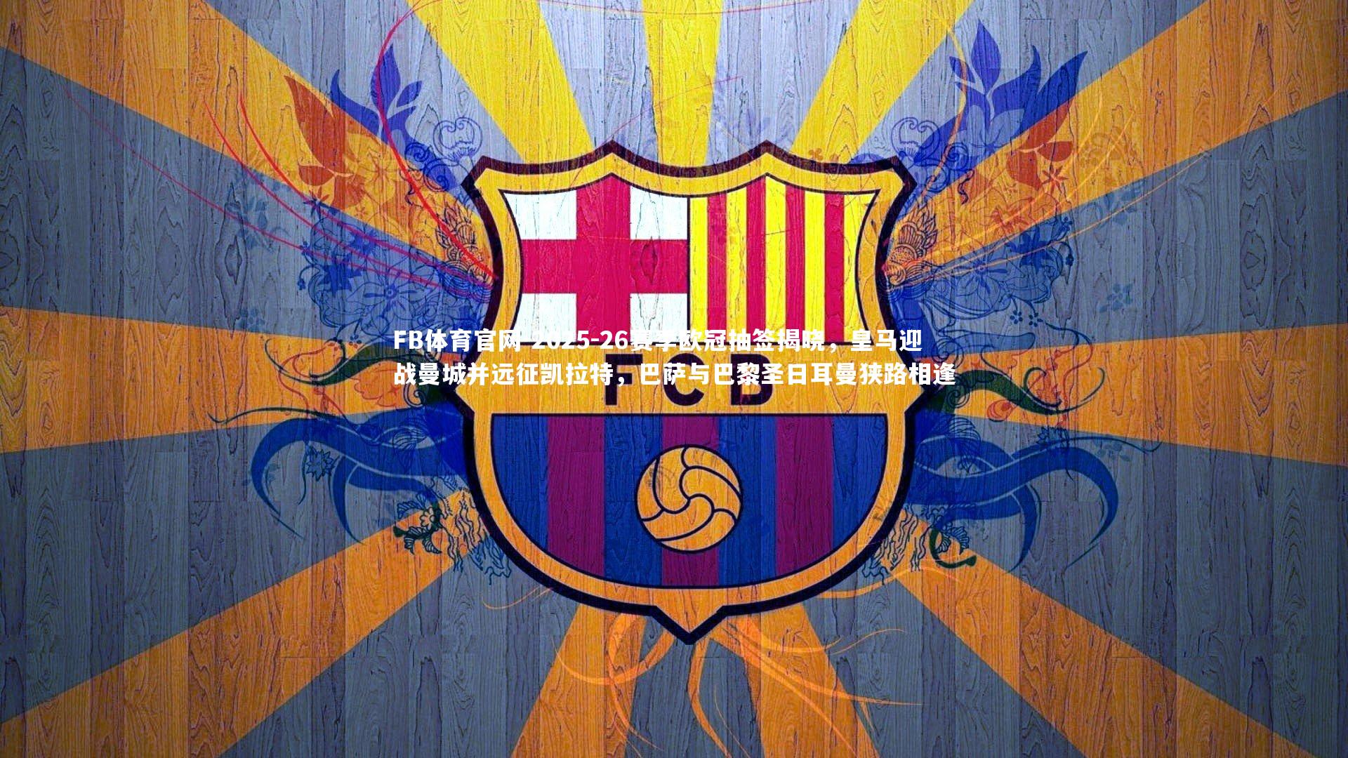 FB体育官网-2025-26赛季欧冠抽签揭晓，皇马迎战曼城并远征凯拉特，巴萨与巴黎圣日耳曼狭路相逢